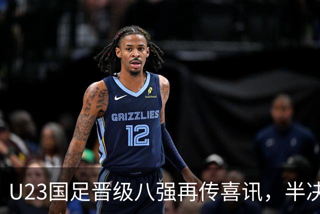 U23国足晋级八强再传喜讯，半决赛希望大增